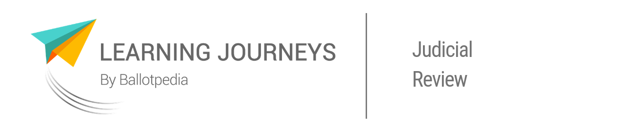 Learning Journeys by Ballotpedia - Judicial Review