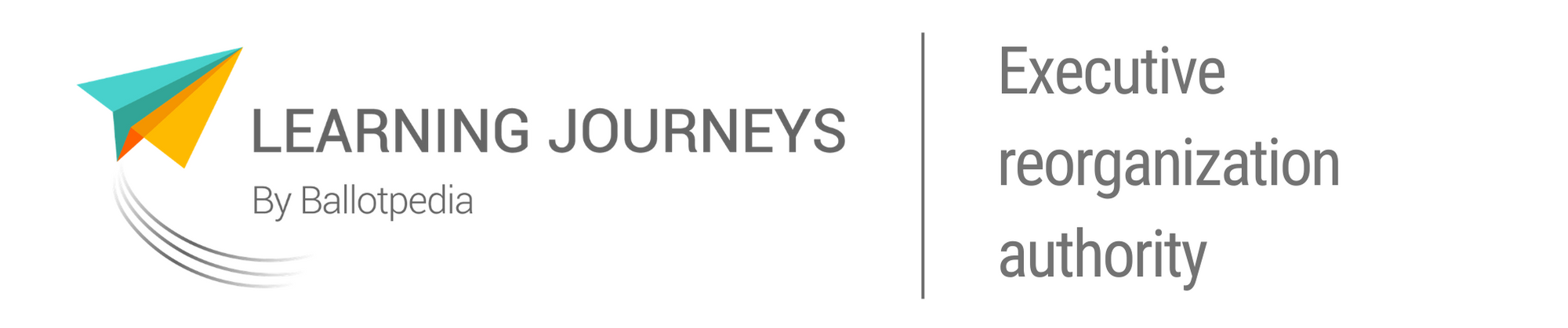 Learning Journeys by Ballotpedia -Executive reorganization authority