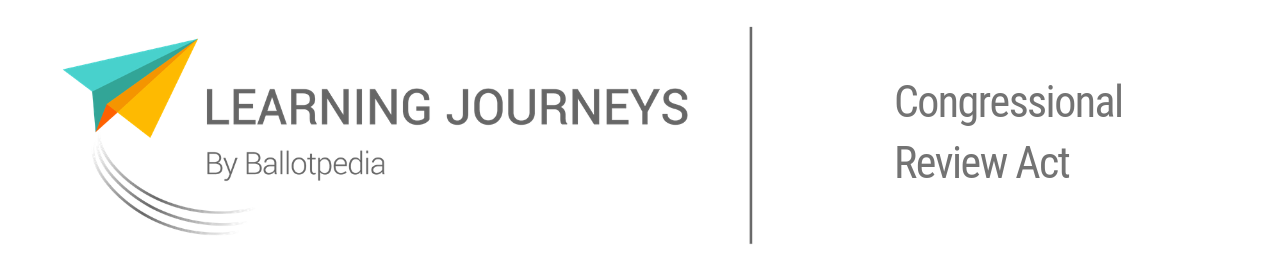 Learning Journeys by Ballotpedia—Congressional Review Act